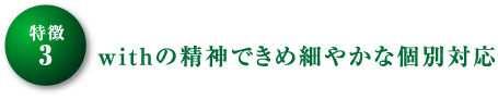 withの精神できめ細やかな個別対応